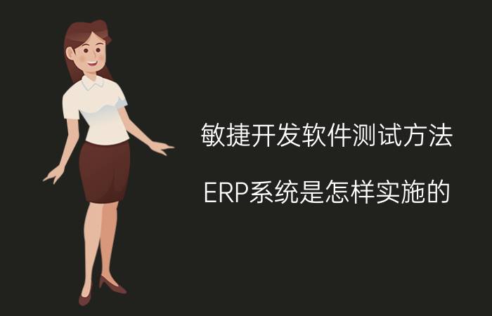 敏捷开发软件测试方法 ERP系统是怎样实施的？步骤有哪些？